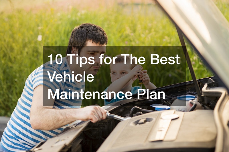 10 Tips for The Best Vehicle Maintenance Plan