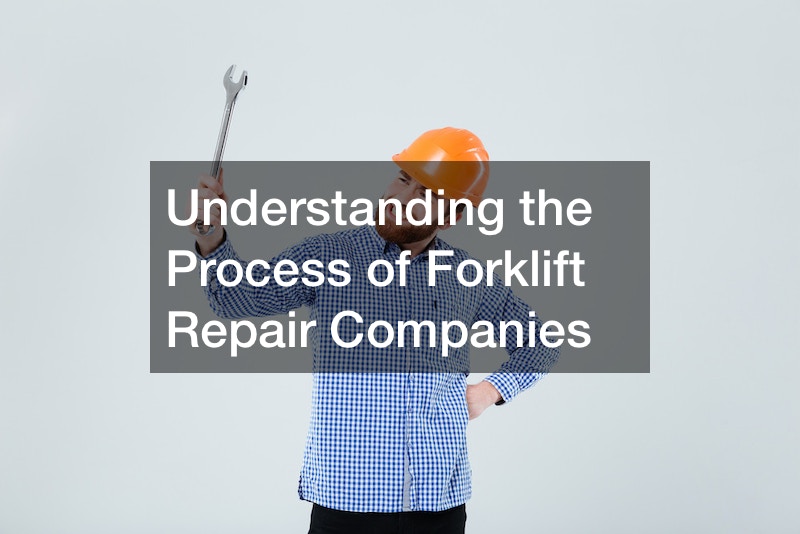 Understanding the Process of Forklift Repair Companies