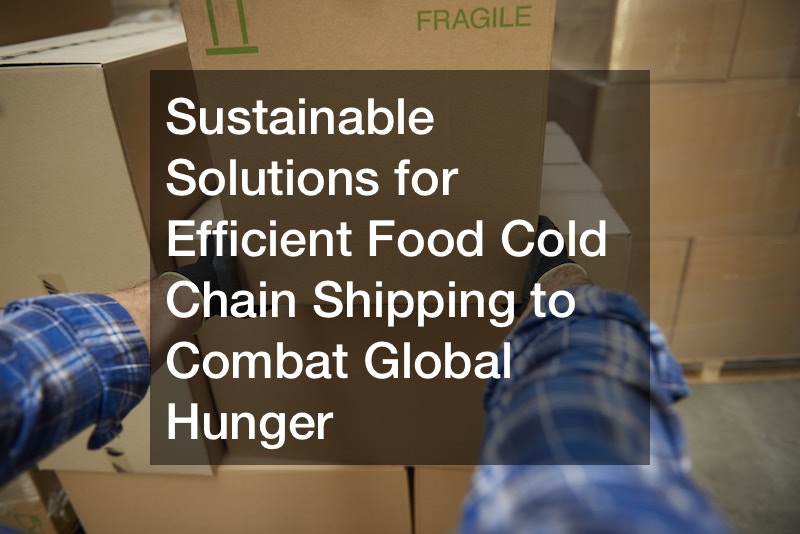 Sustainable Solutions for Efficient Food Cold Chain Shipping to Combat Global Hunger