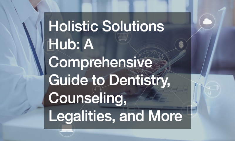 Holistic Solutions Hub  A Comprehensive Guide to Dentistry, Counseling, Legalities, and More