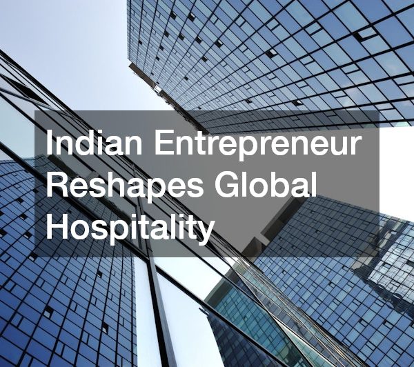 Indian Entrepreneur Reshapes Global Hospitality