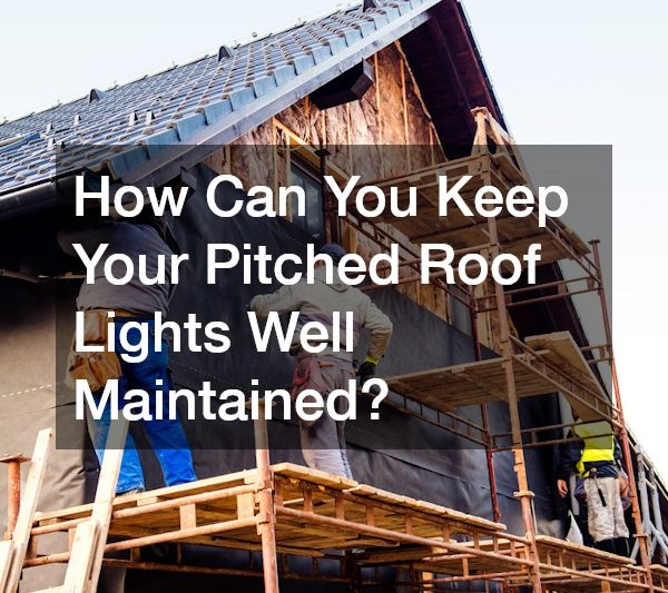 How Can You Keep Your Pitched Roof Lights Well Maintained?