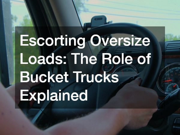 Escorting Oversize Loads The Role of Bucket Trucks Explained