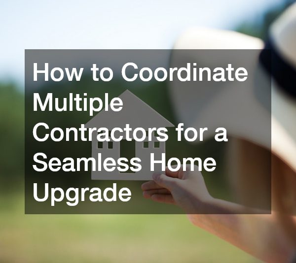 How to Coordinate Multiple Contractors for a Seamless Home Upgrade