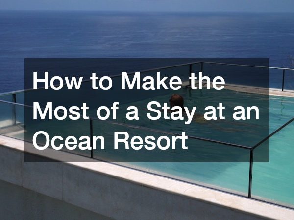 How to Make the Most of a Stay at an Ocean Resort